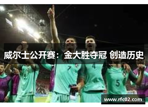 威尔士公开赛：金大胜夺冠 创造历史