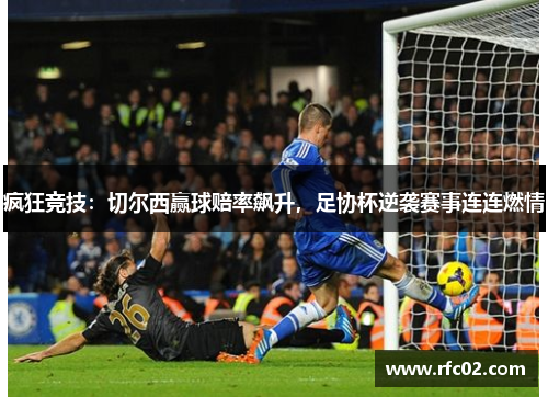 疯狂竞技：切尔西赢球赔率飙升，足协杯逆袭赛事连连燃情