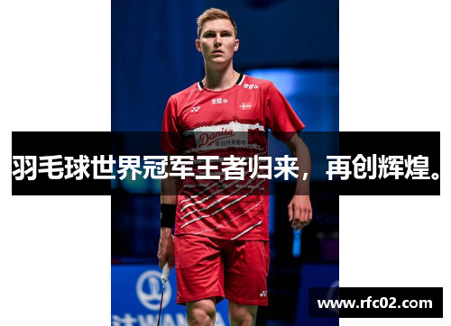 羽毛球世界冠军王者归来，再创辉煌。