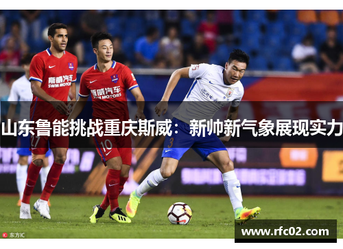 山东鲁能挑战重庆斯威：新帅新气象展现实力