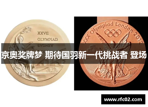 京奥奖牌梦 期待国羽新一代挑战者 登场