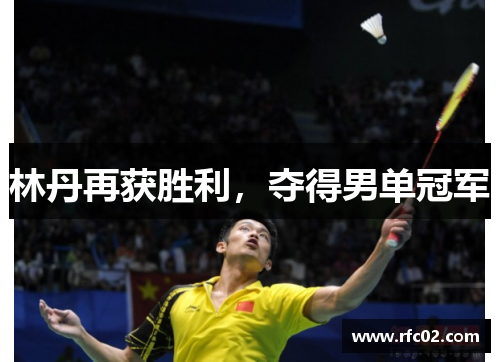 林丹再获胜利，夺得男单冠军