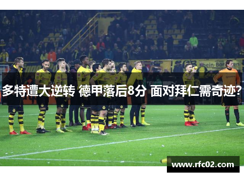 多特遭大逆转 德甲落后8分 面对拜仁需奇迹？